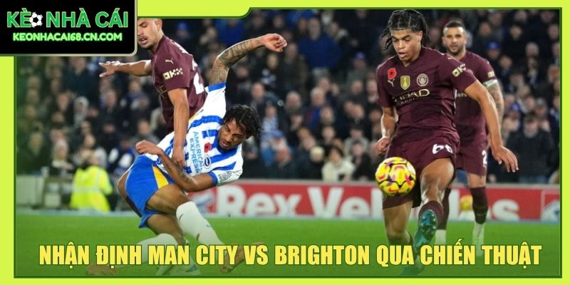 Nhận Định Man City Vs Brighton - Màn So Tốc Độ Tại Etihad 5 Nhận định Man City vs Brighton qua chiến thuật